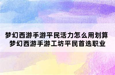 梦幻西游手游平民活力怎么用划算 梦幻西游手游工坊平民首选职业